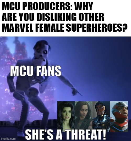 Wasted MCU Female Heroes be like: | MCU PRODUCERS: WHY ARE YOU DISLIKING OTHER MARVEL FEMALE SUPERHEROES? MCU FANS; SHE'S A THREAT! | image tagged in marvel cinematic universe,marvel,memes,coco,pixar,disney | made w/ Imgflip meme maker