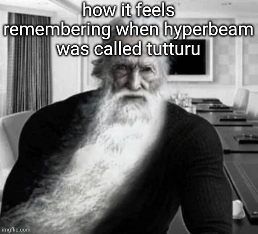 Old Gigachad | how it feels remembering when hyperbeam was called tutturu | image tagged in old gigachad | made w/ Imgflip meme maker