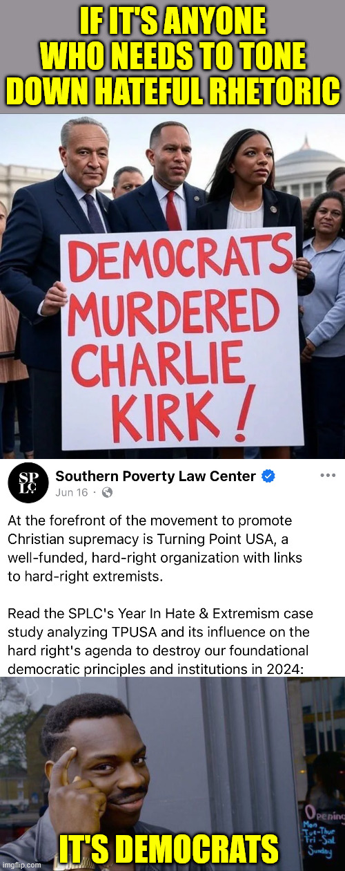 It's democrats who need to tone done the hateful rhetoric | IF IT'S ANYONE WHO NEEDS TO TONE DOWN HATEFUL RHETORIC; IT'S DEMOCRATS | image tagged in memes,roll safe think about it,democrats,most hateful rhetoric | made w/ Imgflip meme maker