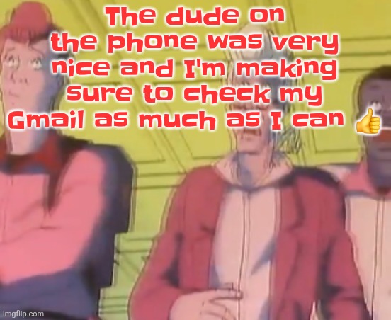 yo chat are we cooked fr?? | The dude on the phone was very nice and I'm making sure to check my Gmail as much as I can 👍 | image tagged in yo chat are we cooked fr | made w/ Imgflip meme maker