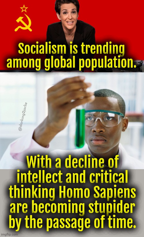 Socialism trending. People becoming R3tard3d. Go figure! | Socialism is trending among global population. @darking2jarlie; With a decline of intellect and critical thinking Homo Sapiens are becoming stupider by the passage of time. | image tagged in rachel maddow communist,scientist holding test tube,socialism,marxism | made w/ Imgflip meme maker