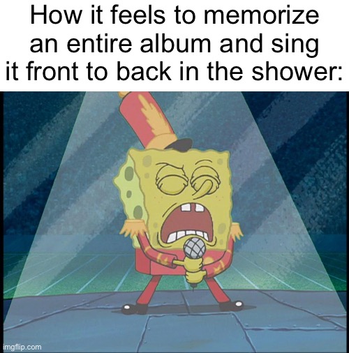 Guess the album and I will give you cookie | How it feels to memorize an entire album and sing it front to back in the shower: | image tagged in spongebob singing sweet victory,memes | made w/ Imgflip meme maker
