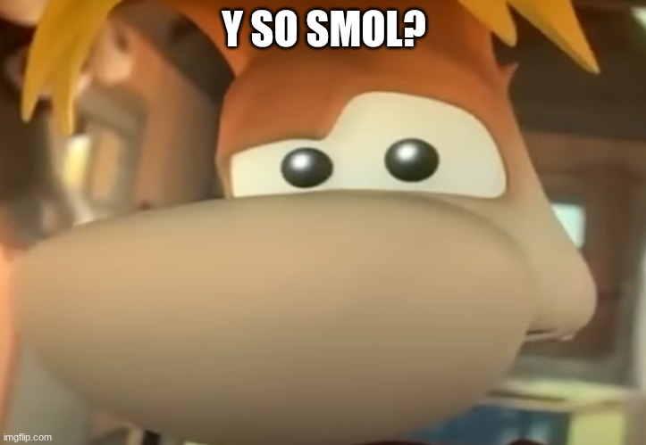 Raised Eye Rayman | Y SO SMOL? | image tagged in raised eye rayman | made w/ Imgflip meme maker