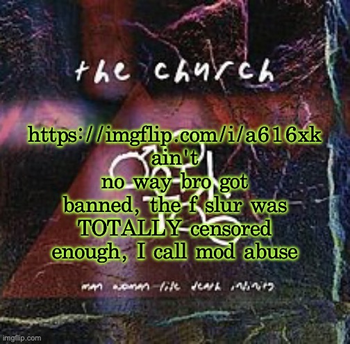 Mods | https://imgflip.com/i/a616xk
ain't no way bro got banned, the f slur was TOTALLY censored enough, I call mod abuse | image tagged in man woman life death infinity | made w/ Imgflip meme maker