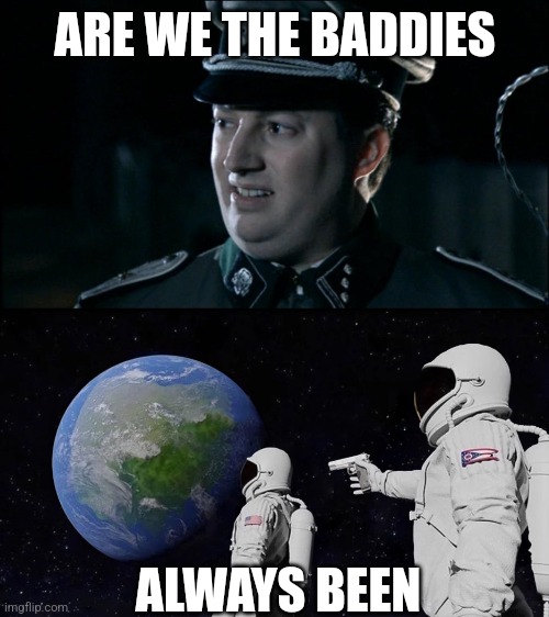 ARE WE THE BADDIES ALWAYS BEEN | image tagged in are we the baddies,memes,always has been | made w/ Imgflip meme maker