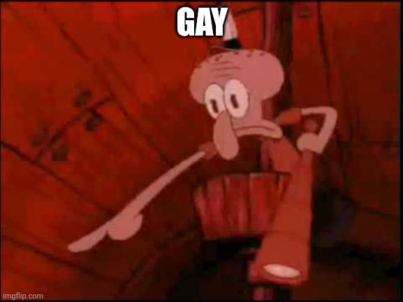 Squidward pointing | GAY | image tagged in squidward pointing | made w/ Imgflip meme maker