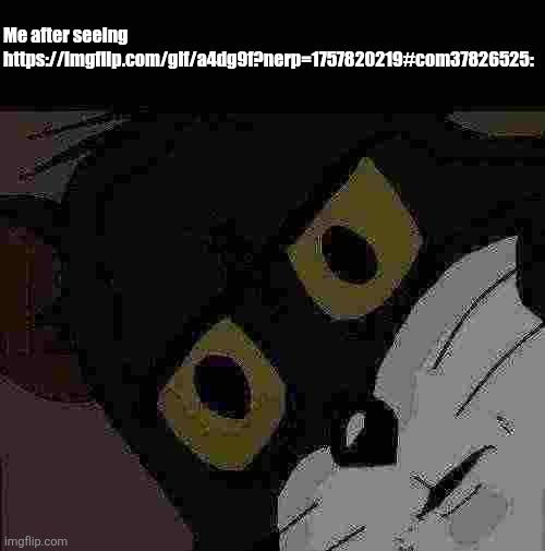 https://imgflip.com/gif/a4dg9f?nerp=1757820219#com37826525 | Me after seeing https://imgflip.com/gif/a4dg9f?nerp=1757820219#com37826525: | image tagged in memes,unsettled tom | made w/ Imgflip meme maker