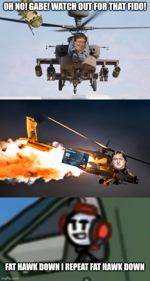 Few will understand, fewer still will remember | OH NO! GABE! WATCH OUT FOR THAT FIDO! FAT HAWK DOWN I REPEAT FAT HAWK DOWN | image tagged in apache helicopter gender,helicopter crash,charles smug face | made w/ Imgflip meme maker