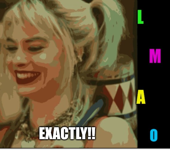 Harley Quinn LMAO | EXACTLY!! | image tagged in harley quinn lmao | made w/ Imgflip meme maker
