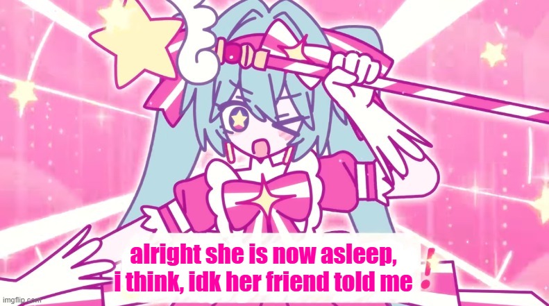 tethythegreat announcement template | alright she is now asleep, i think, idk her friend told me | image tagged in tethythegreat announcement template | made w/ Imgflip meme maker