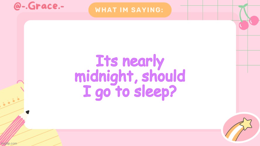 Grace's Littlespace Template | Its nearly midnight, should I go to sleep? | image tagged in grace's littlespace template | made w/ Imgflip meme maker