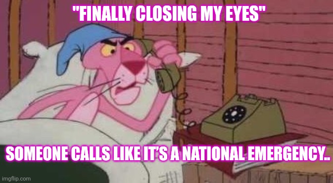 The Moment Sleep Regrets Everything | "FINALLY CLOSING MY EYES"; SOMEONE CALLS LIKE IT’S A NATIONAL EMERGENCY.. | image tagged in pink panther wake up,be like,wake up call,strangers | made w/ Imgflip meme maker
