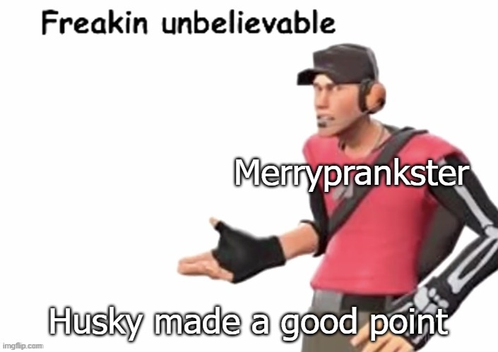 Merryprankster Husky made a good point | image tagged in freakin unbelievable | made w/ Imgflip meme maker