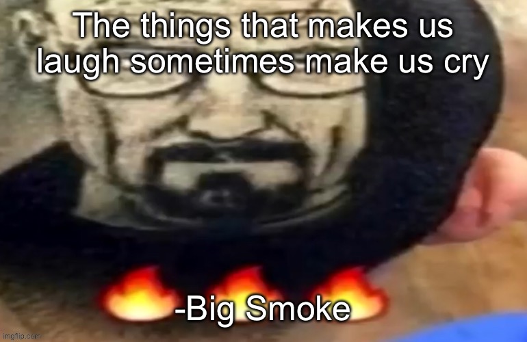 heisenberg haircut | The things that makes us laugh sometimes make us cry; -Big Smoke | image tagged in heisenberg haircut | made w/ Imgflip meme maker