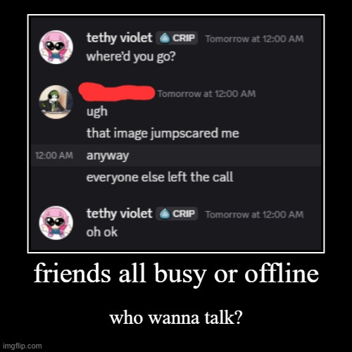 friends all busy or offline | who wanna talk? | image tagged in funny,demotivationals | made w/ Imgflip demotivational maker