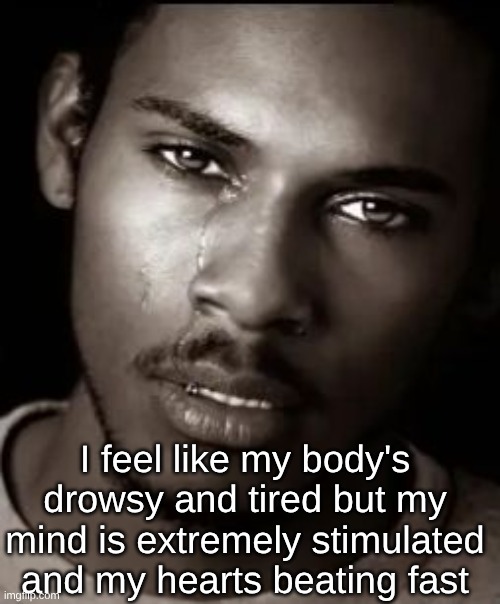 this 16 cough medicine is wack | I feel like my body's drowsy and tired but my mind is extremely stimulated and my hearts beating fast | image tagged in black guy crying | made w/ Imgflip meme maker