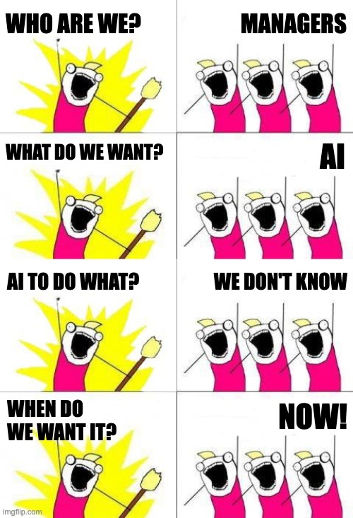 Managers what AI | WHO ARE WE? MANAGERS; AI; WHAT DO WE WANT? AI TO DO WHAT? WE DON'T KNOW; WHEN DO WE WANT IT? NOW! | image tagged in what do we want 4 | made w/ Imgflip meme maker