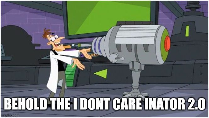 BEHOLD THE I DONT CARE INATOR 2.0 | image tagged in behold dr doofenshmirtz | made w/ Imgflip meme maker