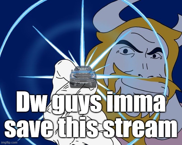 Asgore Truck | Dw guys imma save this stream | image tagged in asgore truck | made w/ Imgflip meme maker