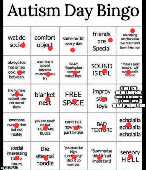 well damn | KINDA I JUST EAT THE SAME FOODS  ON REPEAT OR STARVE SO I DON'T HAVE TO DEAL WITH NEW FOODS | image tagged in autism bingo | made w/ Imgflip meme maker