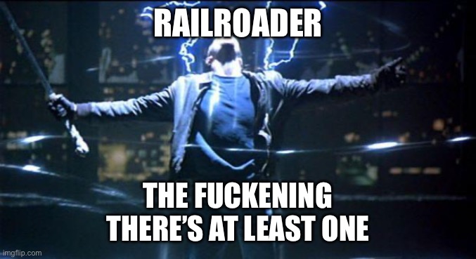 Highlander Quickening | RAILROADER; THE FUCKENING
THERE’S AT LEAST ONE | image tagged in highlander quickening | made w/ Imgflip meme maker