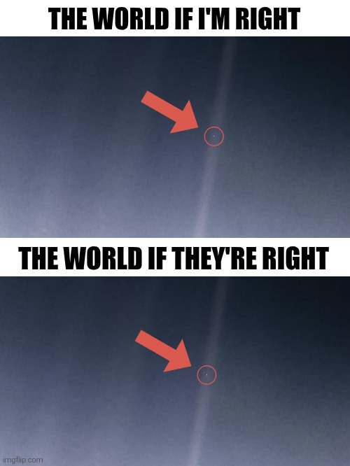 View From Space | THE WORLD IF I'M RIGHT; THE WORLD IF THEY'RE RIGHT | image tagged in palebluedot,space,globalpolitics,zoomout,shouldagonetospecksavers,spot_thedifference | made w/ Imgflip meme maker