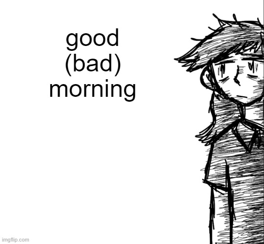 Thousand yard stare Dea | good (bad) morning | image tagged in thousand yard stare dea | made w/ Imgflip meme maker