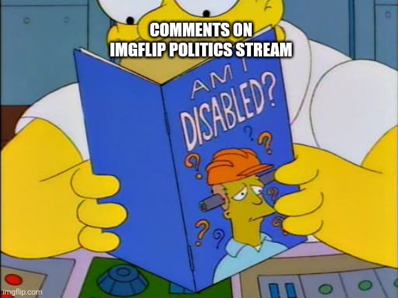 Breaking: Imgflip Comments Achieve Sentience | COMMENTS ON IMGFLIP POLITICS STREAM | image tagged in am i disabled,sentience | made w/ Imgflip meme maker