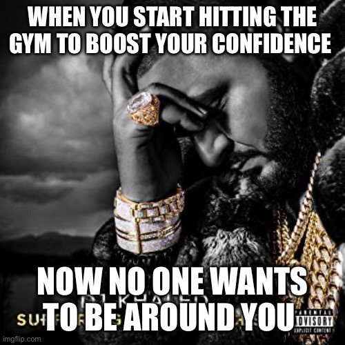 dj khaled suffering from success meme | WHEN YOU START HITTING THE GYM TO BOOST YOUR CONFIDENCE; NOW NO ONE WANTS TO BE AROUND YOU | image tagged in dj khaled suffering from success meme | made w/ Imgflip meme maker