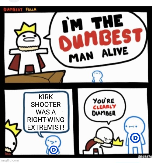 Libs have become a sick joke | KIRK SHOOTER WAS A RIGHT-WING EXTREMIST! | image tagged in dumbass,libtard,moron,criminals,liars | made w/ Imgflip meme maker