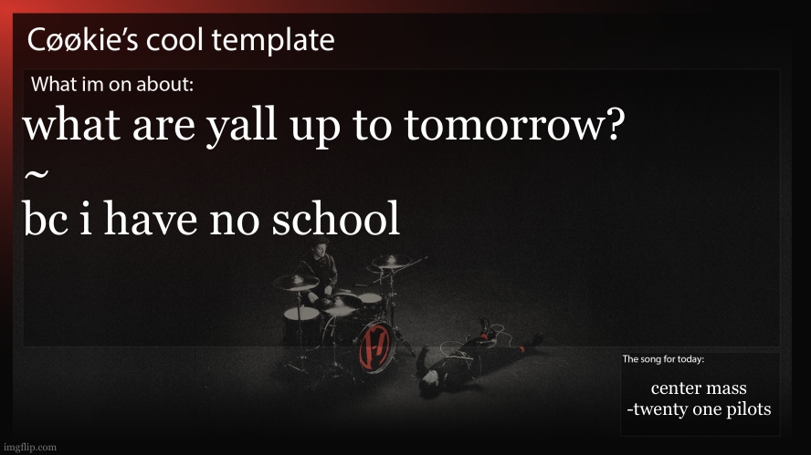 my textboxes are acting up... ill fix them later. | what are yall up to tomorrow?
~
bc i have no school; center mass -twenty one pilots | image tagged in who up hating on auto generated tags,bc i delete them when i get the chance | made w/ Imgflip meme maker
