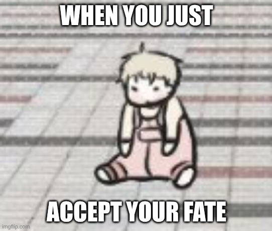 When you just except your fate | WHEN YOU JUST; ACCEPT YOUR FATE | image tagged in low tide in twilight,haewol,accepting fate | made w/ Imgflip meme maker