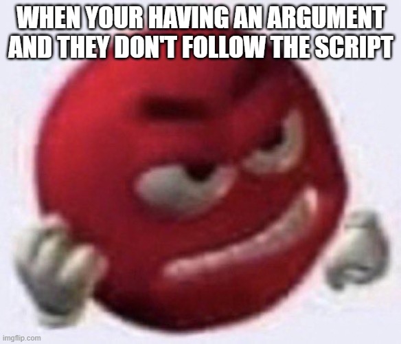 i never know what to put as the title vro | WHEN YOUR HAVING AN ARGUMENT AND THEY DON'T FOLLOW THE SCRIPT | image tagged in angry red emoji | made w/ Imgflip meme maker