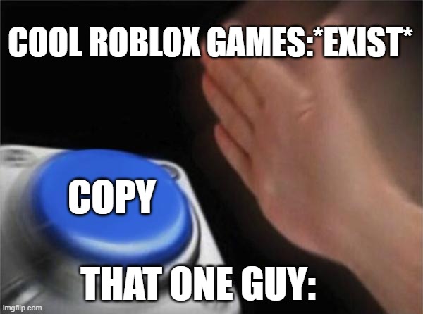 Blank Nut Button | COOL ROBLOX GAMES:*EXIST*; COPY; THAT ONE GUY: | image tagged in memes,blank nut button | made w/ Imgflip meme maker