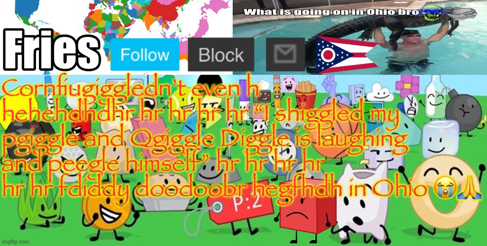 Fries cursed template | Cornfiugiggledn’t even h hehehdhdhr hr hr hr hr “I shiggled my pgiggle and Qgiggle Diggle is laughing and peegle himself” hr hr hr hr hr hr fdiddy doodoobr hegfhdh in Ohio 😭🙏 | image tagged in fries cursed template | made w/ Imgflip meme maker