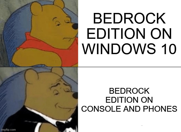 ME HERE WHY DOES BEDROCK EXIST ON WINDOWS 10 | BEDROCK EDITION ON WINDOWS 10; BEDROCK EDITION ON CONSOLE AND PHONES | image tagged in memes,tuxedo winnie the pooh | made w/ Imgflip meme maker