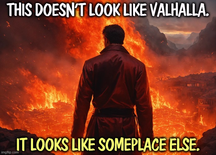 THIS DOESN'T LOOK LIKE VALHALLA. IT LOOKS LIKE SOMEPLACE ELSE. | image tagged in charlie kirk,valhalla,hell,hellfire,damnation,kash patel | made w/ Imgflip meme maker