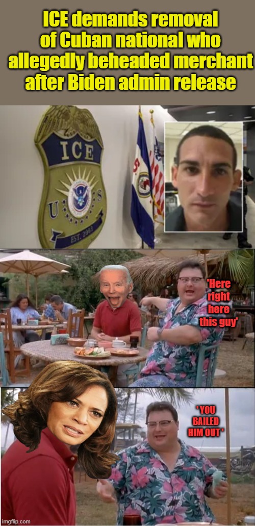 DEM 2026 Illegals before Citizens election. | ICE demands removal of Cuban national who allegedly beheaded merchant after Biden admin release; 'Here right here this guy'; ' YOU BAILED HIM OUT ' | image tagged in memes,see nobody cares | made w/ Imgflip meme maker