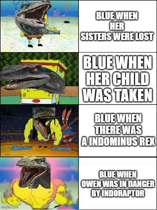REALLY WHY WAS BLUE STRONG WHEN OWEN WAS IN DANGER | BLUE WHEN HER SISTERS WERE LOST; BLUE WHEN HER CHILD WAS TAKEN; BLUE WHEN THERE WAS A INDOMINUS REX; BLUE WHEN OWEN WAS IN DANGER BY INDORAPTOR | image tagged in sponge finna commit muder | made w/ Imgflip meme maker