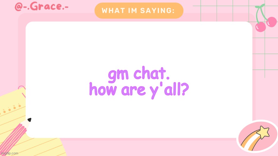 Grace's Littlespace Template | gm chat. how are y'all? | image tagged in grace's littlespace template | made w/ Imgflip meme maker