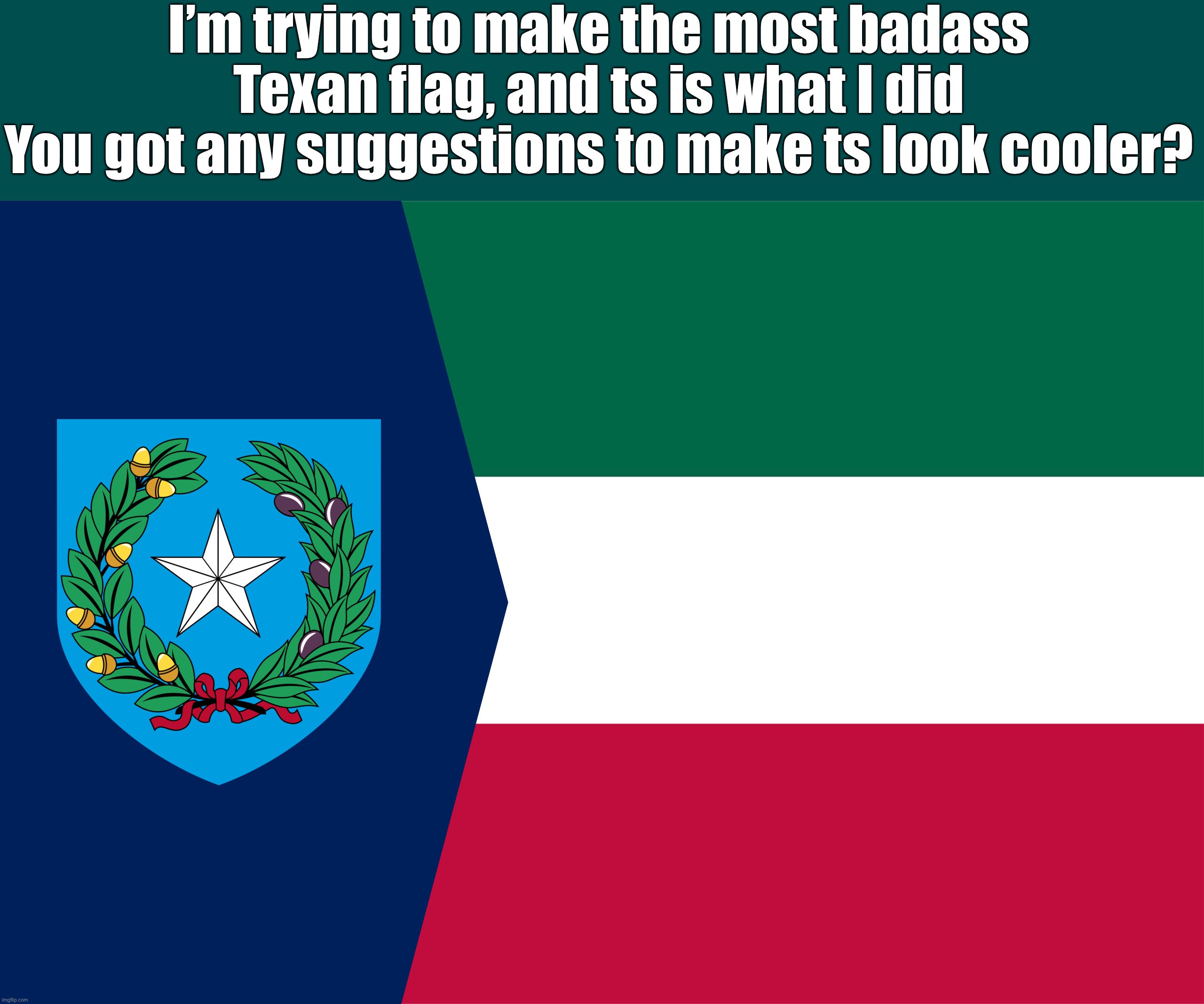I’m trying to make the most badass Texan flag, and ts is what I did
You got any suggestions to make ts look cooler? | made w/ Imgflip meme maker