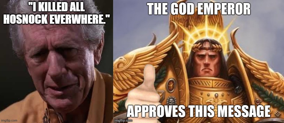 W40K The Emporer Approvers This Message. | "I KILLED ALL HOSNOCK EVERWHERE." | image tagged in w40k,warhmmer,star trek,satire | made w/ Imgflip meme maker