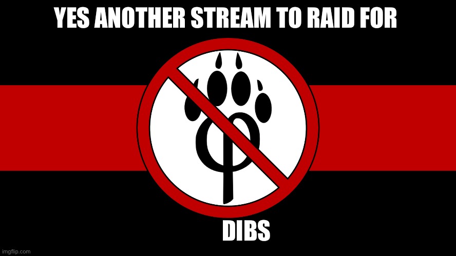 anti furry flag | YES ANOTHER STREAM TO RAID FOR DIBS | image tagged in anti furry flag | made w/ Imgflip meme maker
