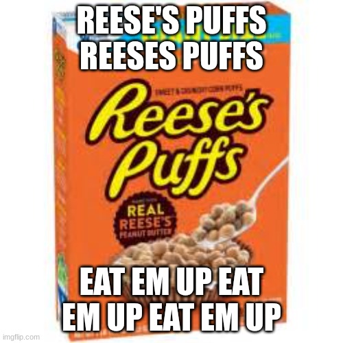 A Box Of Reese's Puffs | REESE'S PUFFS REESES PUFFS; EAT EM UP EAT EM UP EAT EM UP | image tagged in a box of reese's puffs | made w/ Imgflip meme maker