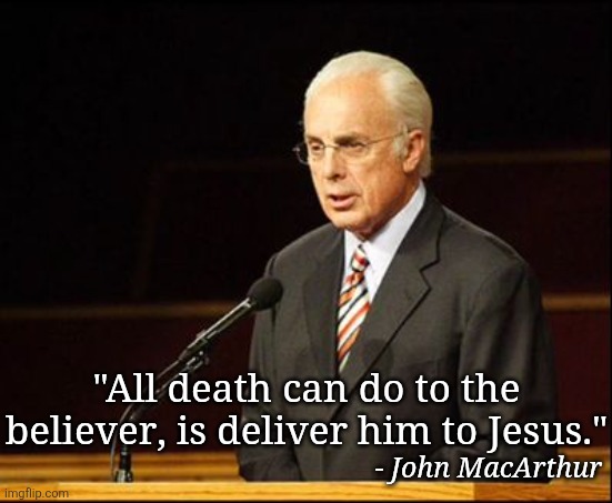 John MacArthur | "All death can do to the believer, is deliver him to Jesus."; - John MacArthur | image tagged in john macarthur | made w/ Imgflip meme maker