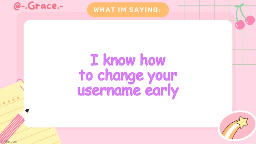 Grace's Littlespace Template | I know how to change your username early | image tagged in grace's littlespace template | made w/ Imgflip meme maker