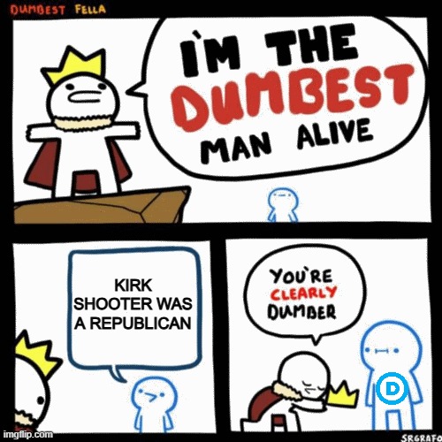 I'm the dumbest man alive | KIRK SHOOTER WAS A REPUBLICAN | image tagged in i'm the dumbest man alive | made w/ Imgflip meme maker