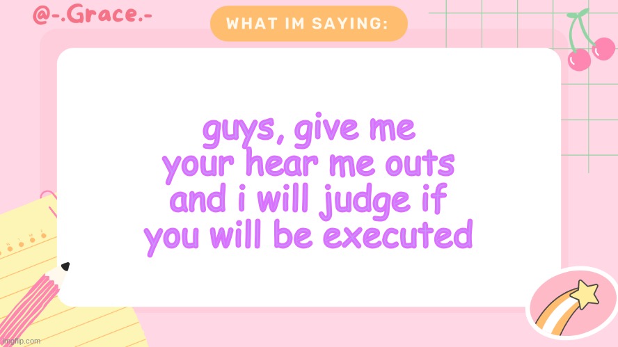 Grace's Littlespace Template | guys, give me your hear me outs and i will judge if you will be executed | image tagged in grace's littlespace template | made w/ Imgflip meme maker