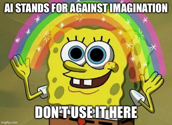 Imagination Spongebob Meme | AI STANDS FOR AGAINST IMAGINATION DON’T USE IT HERE | image tagged in memes,imagination spongebob | made w/ Imgflip meme maker