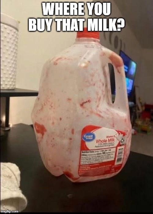 Red Milk | WHERE YOU BUY THAT MILK? | image tagged in unsee juice | made w/ Imgflip meme maker